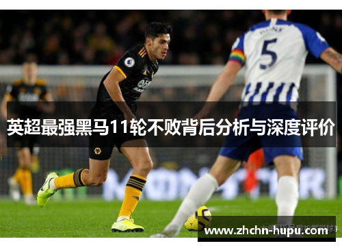 英超最强黑马11轮不败背后分析与深度评价