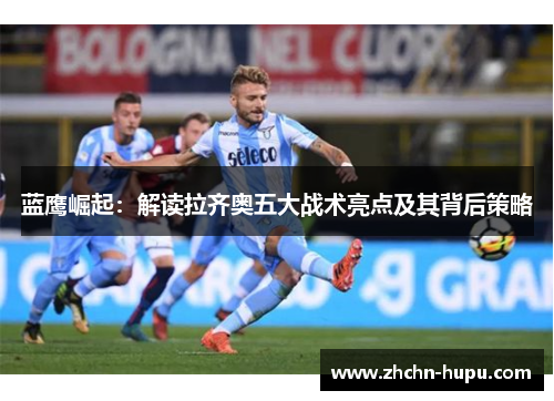 蓝鹰崛起：解读拉齐奥五大战术亮点及其背后策略
