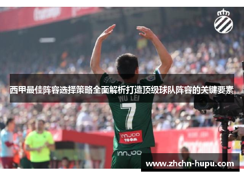 西甲最佳阵容选择策略全面解析打造顶级球队阵容的关键要素 西甲最佳阵容选择策略全面解析打造顶级球队阵容的关键要素