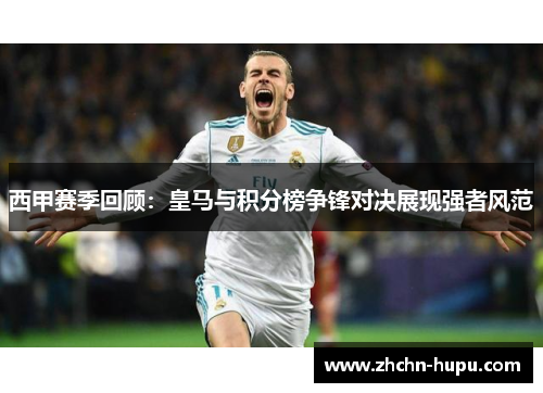 西甲赛季回顾:皇马与积分榜争锋对决展现强者风范 西甲赛季回顾:皇马与积分榜争锋对决展现强者风范