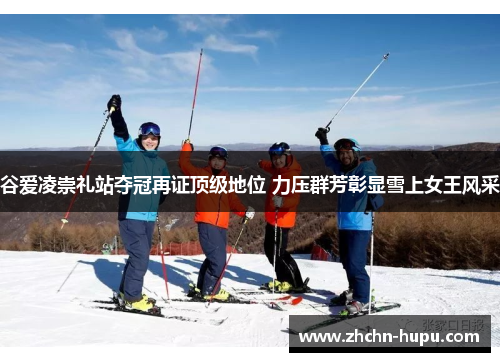 谷爱凌崇礼站夺冠再证顶级地位 力压群芳彰显雪上女王风采 谷爱凌崇礼站夺冠再证顶级地位 力压群芳彰显雪上女王风采