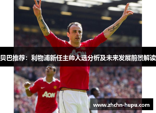 贝巴推荐:利物浦新任主帅人选分析及未来发展前景解读 贝巴推荐:利物浦新任主帅人选分析及未来发展前景解读
