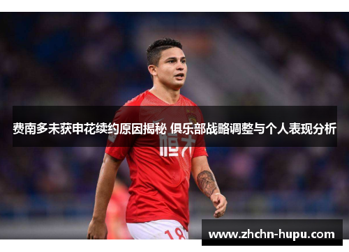 费南多未获申花续约原因揭秘 俱乐部战略调整与个人表现分析