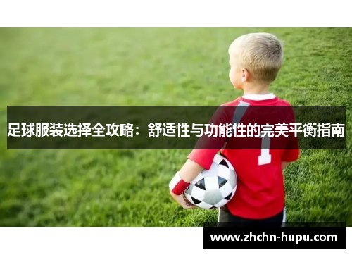 足球服装选择全攻略:舒适性与功能性的完美平衡指南 足球服装选择全攻略:舒适性与功能性的完美平衡指南