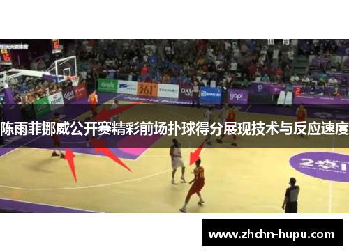 陈雨菲挪威公开赛精彩前场扑球得分展现技术与反应速度