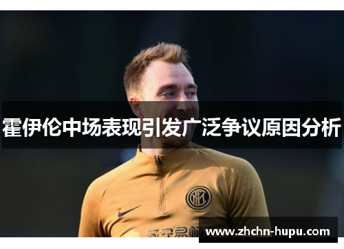 霍伊伦中场表现引发广泛争议原因分析 霍伊伦中场表现引发广泛争议原因分析
