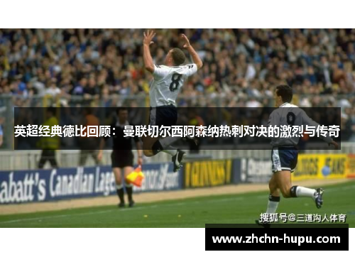 英超经典德比回顾：曼联切尔西阿森纳热刺对决的激烈与传奇