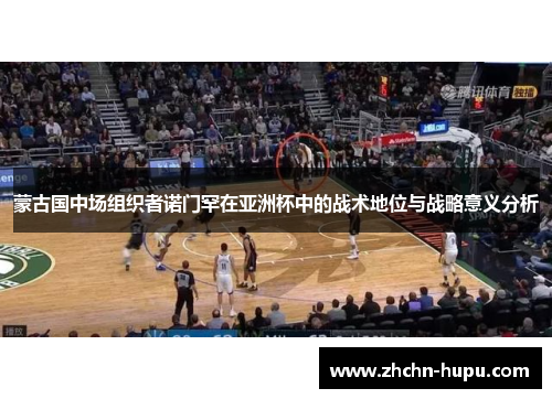 蒙古国中场组织者诺门罕在亚洲杯中的战术地位与战略意义分析 蒙古国中场组织者诺门罕在亚洲杯中的战术地位与战略意义分析