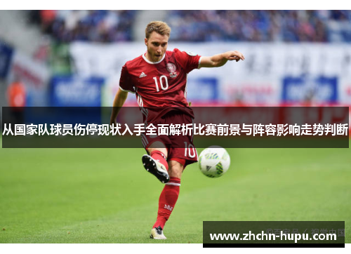 从国家队球员伤停现状入手全面解析比赛前景与阵容影响走势判断 从国家队球员伤停现状入手全面解析比赛前景与阵容影响走势判断