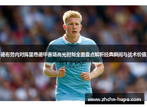 德布劳内对阵里昂德甲赛场高光时刻全面盘点解析经典瞬间与战术价值