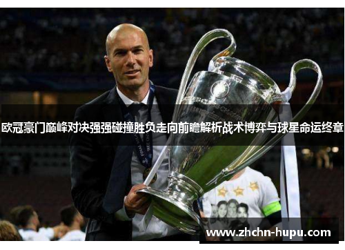 欧冠豪门巅峰对决强强碰撞胜负走向前瞻解析战术博弈与球星命运终章 欧冠豪门巅峰对决强强碰撞胜负走向前瞻解析战术博弈与球星命运终章