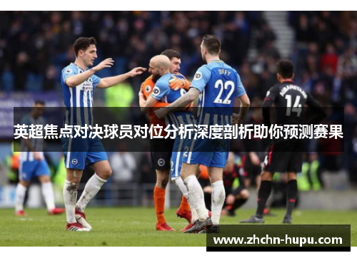 英超焦点对决球员对位分析深度剖析助你预测赛果