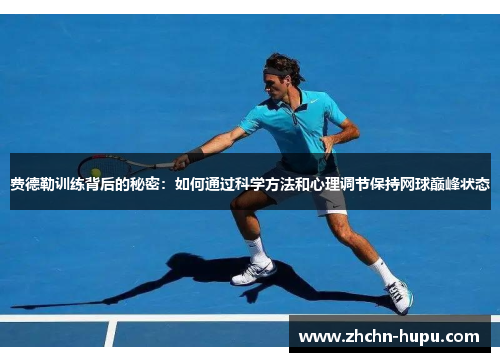 费德勒训练背后的秘密：如何通过科学方法和心理调节保持网球巅峰状态
