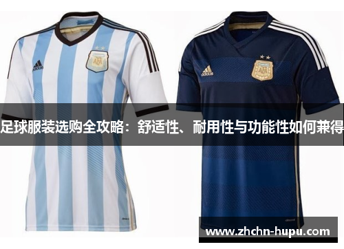足球服装选购全攻略:舒适性、耐用性与功能性如何兼得 足球服装选购全攻略:舒适性、耐用性与功能性如何兼得