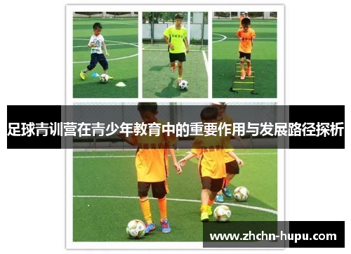 足球青训营在青少年教育中的重要作用与发展路径探析 足球青训营在青少年教育中的重要作用与发展路径探析