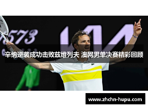 辛纳逆袭成功击败兹维列夫 澳网男单决赛精彩回顾 辛纳逆袭成功击败兹维列夫 澳网男单决赛精彩回顾