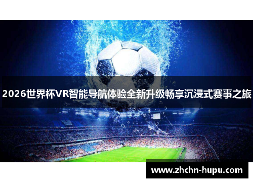 2026世界杯VR智能导航体验全新升级畅享沉浸式赛事之旅 2026世界杯VR智能导航体验全新升级畅享沉浸式赛事之旅