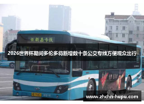 2026世界杯期间多伦多将新增数十条公交专线方便观众出行 2026世界杯期间多伦多将新增数十条公交专线方便观众出行