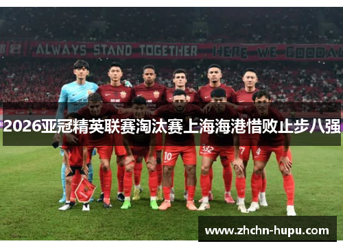 2026亚冠精英联赛淘汰赛上海海港惜败止步八强 2026亚冠精英联赛淘汰赛上海海港惜败止步八强