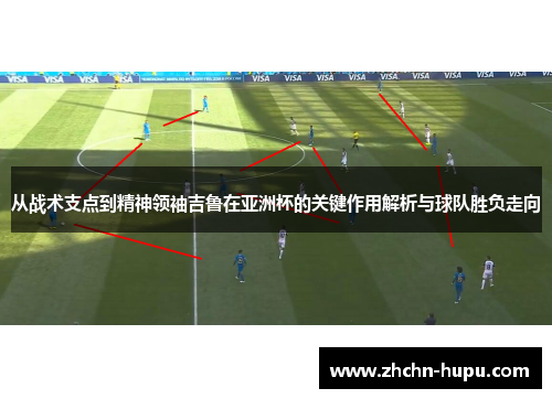 从战术支点到精神领袖吉鲁在亚洲杯的关键作用解析与球队胜负走向