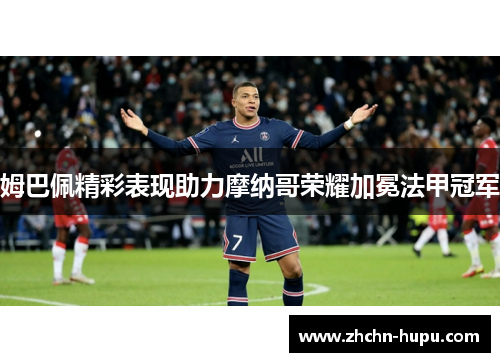 姆巴佩精彩表现助力摩纳哥荣耀加冕法甲冠军 姆巴佩精彩表现助力摩纳哥荣耀加冕法甲冠军