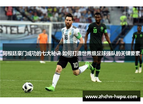 阿根廷豪门成功的七大秘诀 如何打造世界级足球强队的关键要素