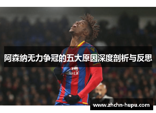 阿森纳无力争冠的五大原因深度剖析与反思