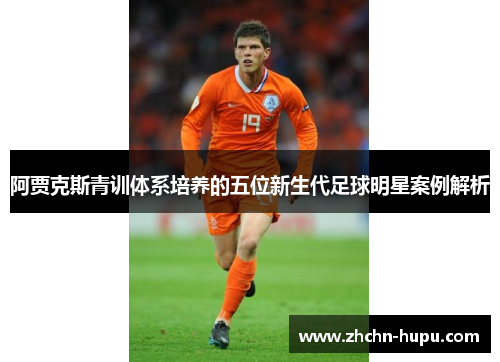 阿贾克斯青训体系培养的五位新生代足球明星案例解析