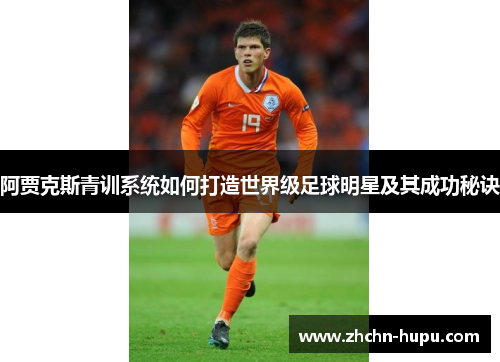 阿贾克斯青训系统如何打造世界级足球明星及其成功秘诀
