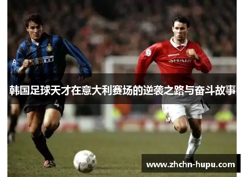 韩国足球天才在意大利赛场的逆袭之路与奋斗故事