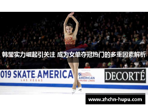 韩莹实力崛起引关注 成为女单夺冠热门的多重因素解析