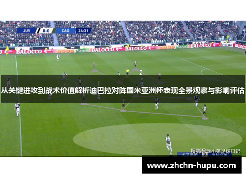 从关键进攻到战术价值解析迪巴拉对阵国米亚洲杯表现全景观察与影响评估