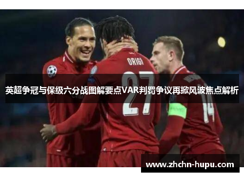 英超争冠与保级六分战图解要点VAR判罚争议再掀风波焦点解析