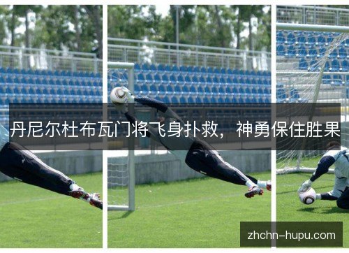 丹尼尔杜布瓦门将飞身扑救,神勇保住胜果 丹尼尔杜布瓦门将飞身扑救,神勇保住胜果