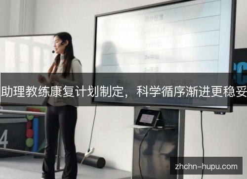 助理教练康复计划制定,科学循序渐进更稳妥 助理教练康复计划制定,科学循序渐进更稳妥