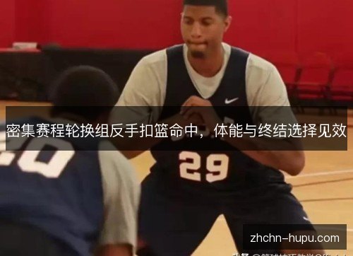 密集赛程轮换组反手扣篮命中,体能与终结选择见效 密集赛程轮换组反手扣篮命中,体能与终结选择见效